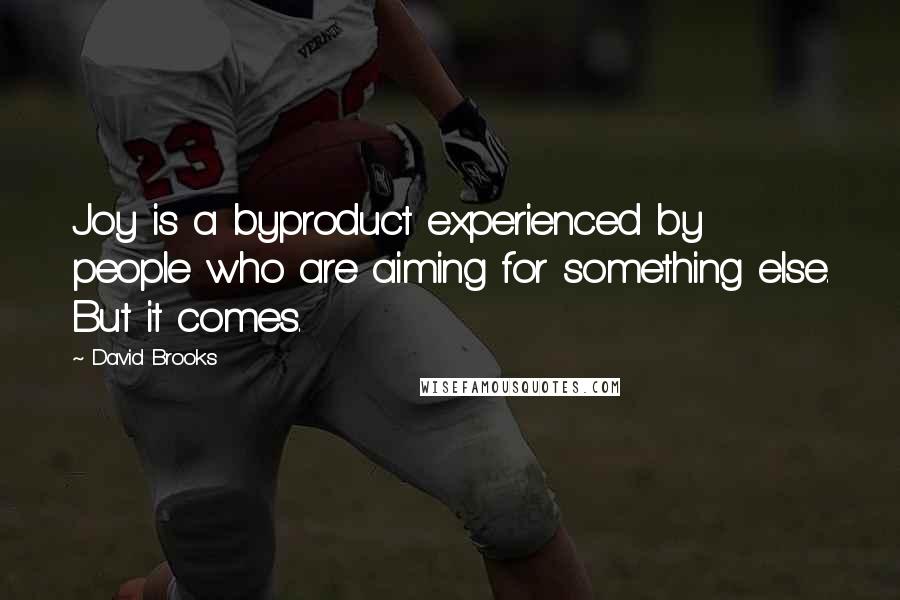 David Brooks Quotes: Joy is a byproduct experienced by people who are aiming for something else. But it comes.