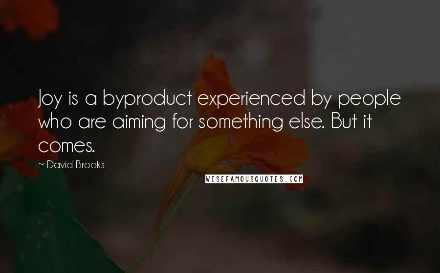 David Brooks Quotes: Joy is a byproduct experienced by people who are aiming for something else. But it comes.