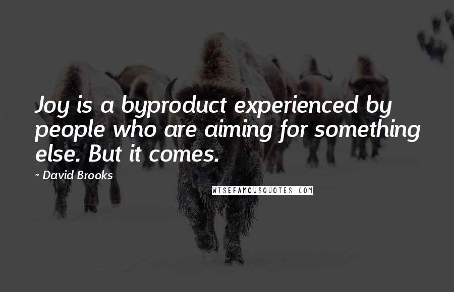 David Brooks Quotes: Joy is a byproduct experienced by people who are aiming for something else. But it comes.