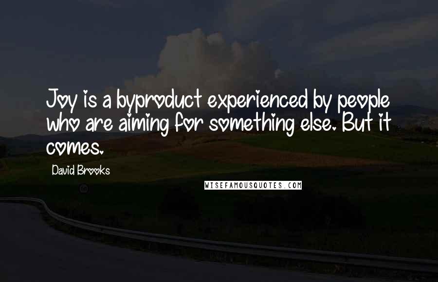 David Brooks Quotes: Joy is a byproduct experienced by people who are aiming for something else. But it comes.
