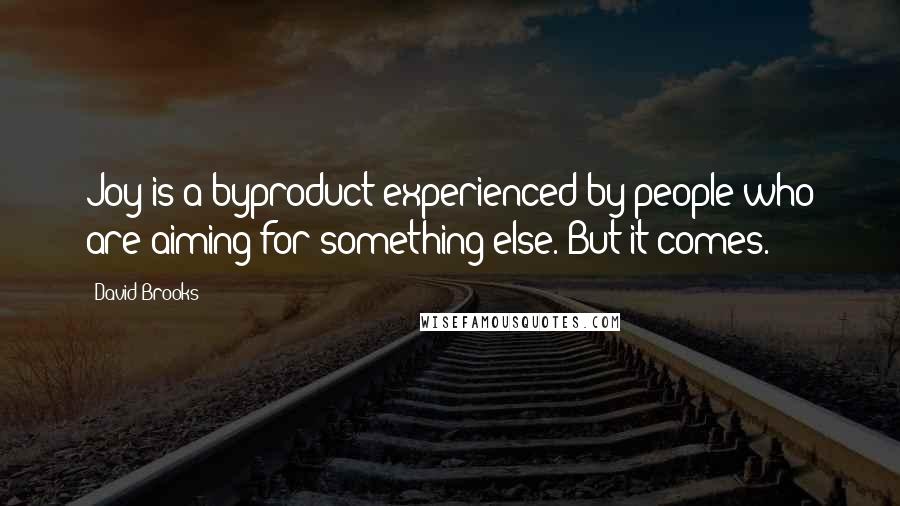 David Brooks Quotes: Joy is a byproduct experienced by people who are aiming for something else. But it comes.