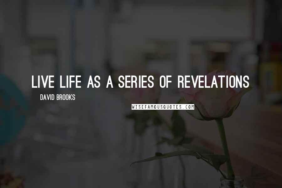 David Brooks Quotes: Live life as a series of revelations