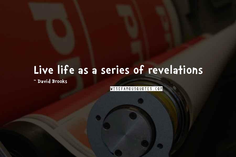 David Brooks Quotes: Live life as a series of revelations