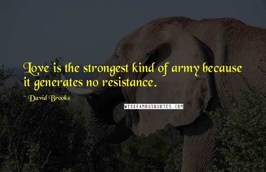 David Brooks Quotes: Love is the strongest kind of army because it generates no resistance.