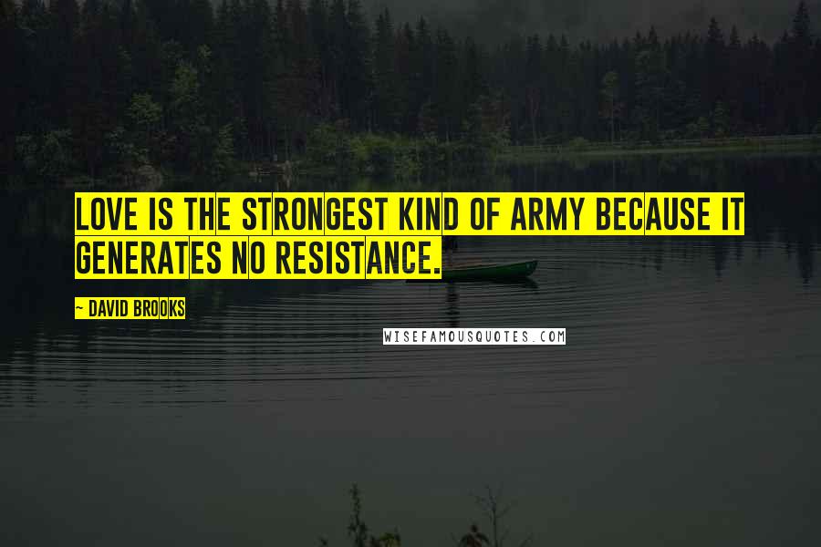 David Brooks Quotes: Love is the strongest kind of army because it generates no resistance.