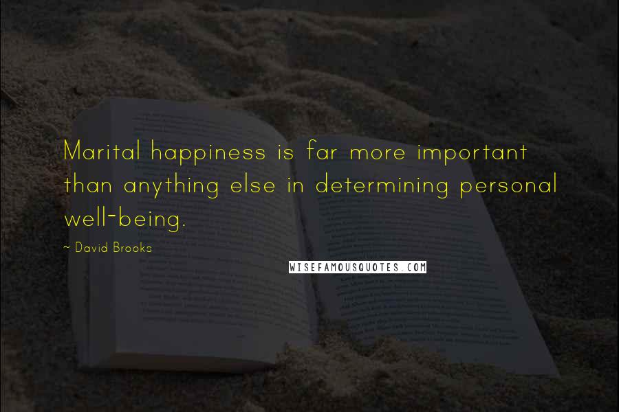 David Brooks Quotes: Marital happiness is far more important than anything else in determining personal well-being.