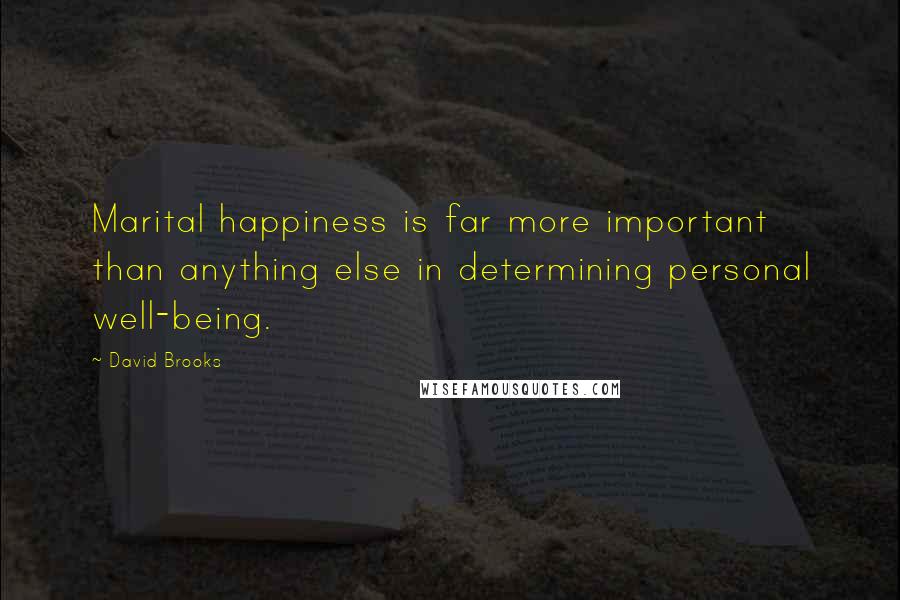 David Brooks Quotes: Marital happiness is far more important than anything else in determining personal well-being.