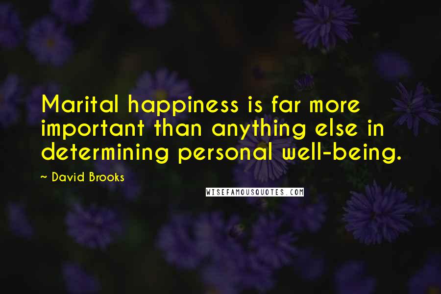 David Brooks Quotes: Marital happiness is far more important than anything else in determining personal well-being.