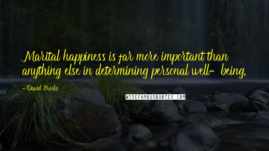David Brooks Quotes: Marital happiness is far more important than anything else in determining personal well-being.
