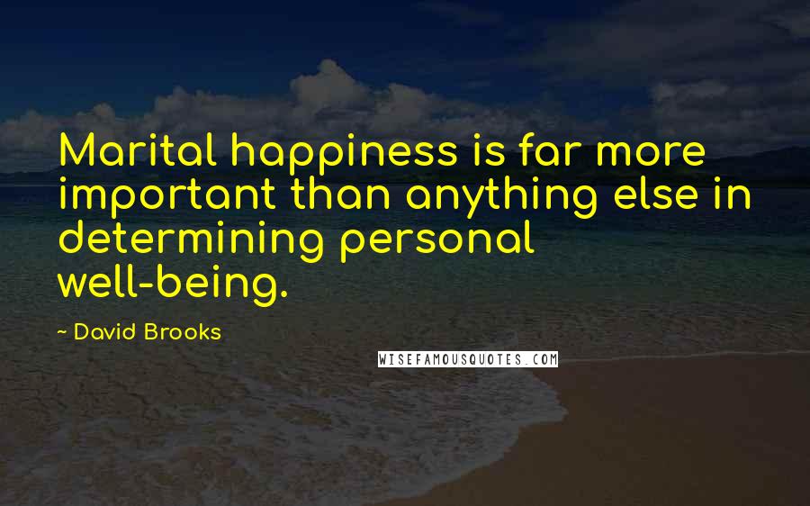 David Brooks Quotes: Marital happiness is far more important than anything else in determining personal well-being.