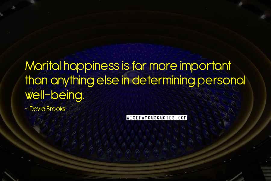 David Brooks Quotes: Marital happiness is far more important than anything else in determining personal well-being.