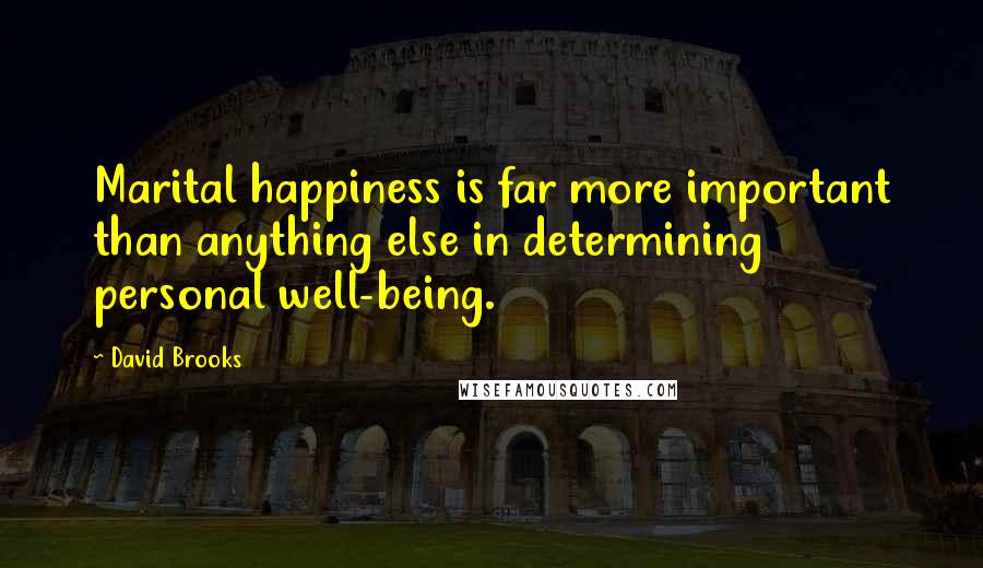 David Brooks Quotes: Marital happiness is far more important than anything else in determining personal well-being.