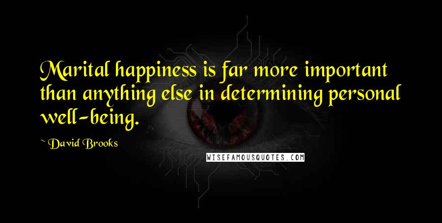 David Brooks Quotes: Marital happiness is far more important than anything else in determining personal well-being.