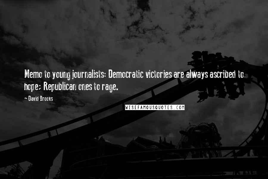 David Brooks Quotes: Memo to young journalists: Democratic victories are always ascribed to hope; Republican ones to rage.