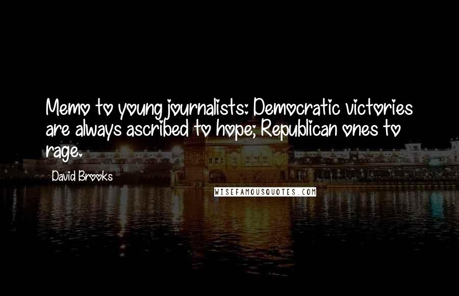 David Brooks Quotes: Memo to young journalists: Democratic victories are always ascribed to hope; Republican ones to rage.