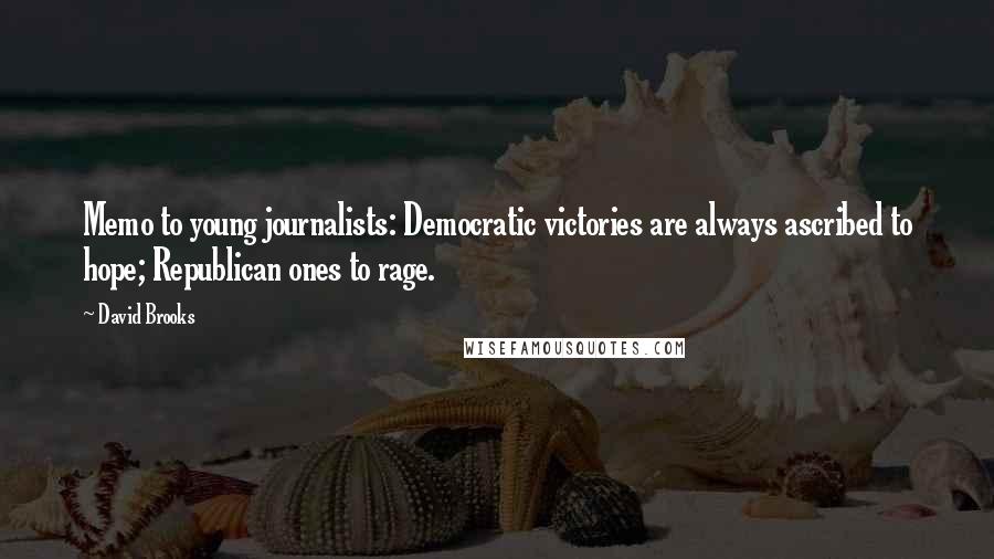 David Brooks Quotes: Memo to young journalists: Democratic victories are always ascribed to hope; Republican ones to rage.