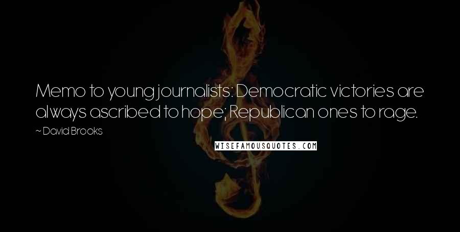 David Brooks Quotes: Memo to young journalists: Democratic victories are always ascribed to hope; Republican ones to rage.