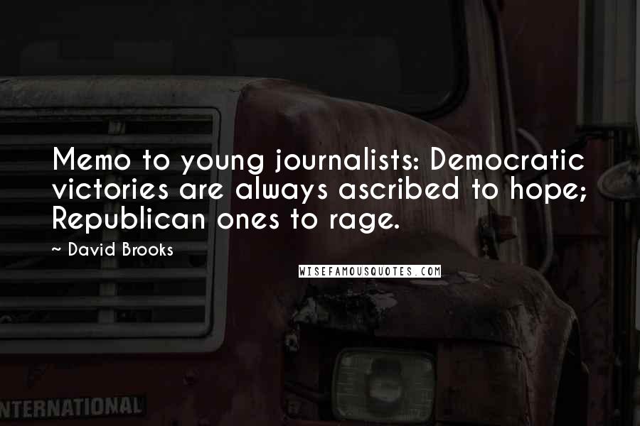 David Brooks Quotes: Memo to young journalists: Democratic victories are always ascribed to hope; Republican ones to rage.