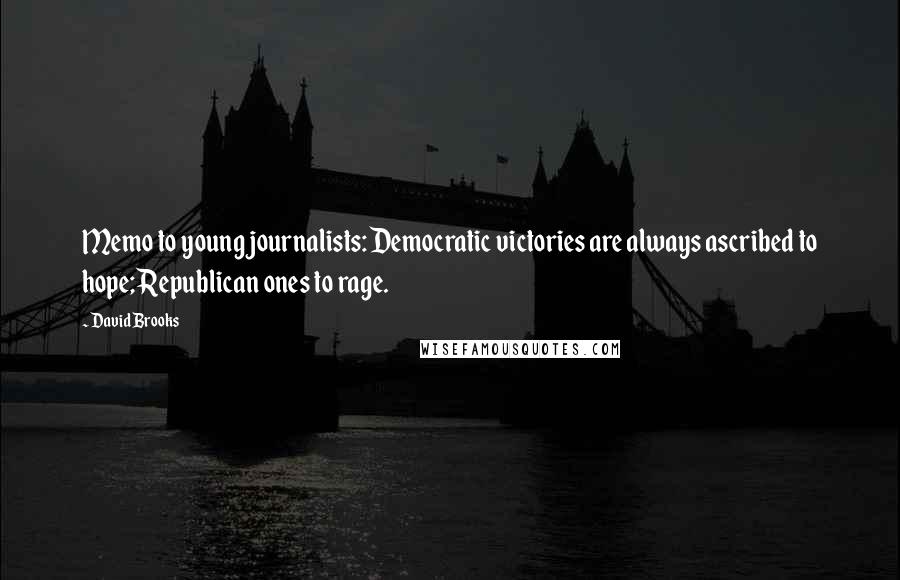 David Brooks Quotes: Memo to young journalists: Democratic victories are always ascribed to hope; Republican ones to rage.