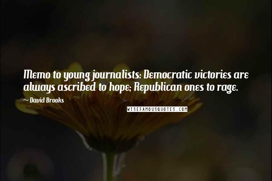 David Brooks Quotes: Memo to young journalists: Democratic victories are always ascribed to hope; Republican ones to rage.