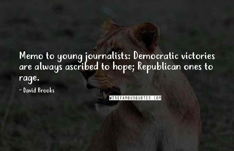 David Brooks Quotes: Memo to young journalists: Democratic victories are always ascribed to hope; Republican ones to rage.