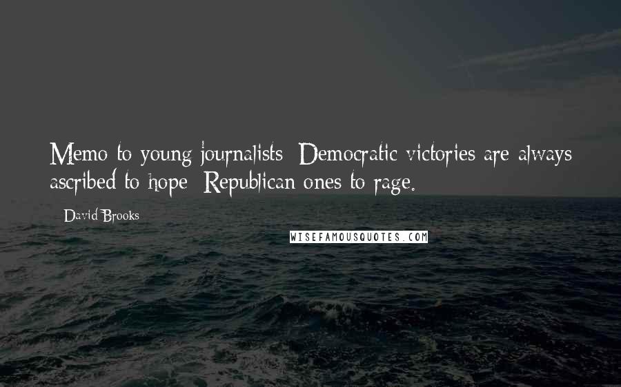 David Brooks Quotes: Memo to young journalists: Democratic victories are always ascribed to hope; Republican ones to rage.