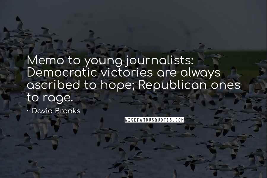 David Brooks Quotes: Memo to young journalists: Democratic victories are always ascribed to hope; Republican ones to rage.