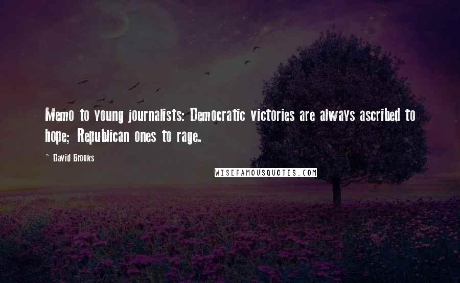 David Brooks Quotes: Memo to young journalists: Democratic victories are always ascribed to hope; Republican ones to rage.