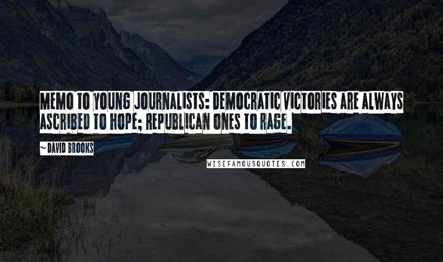 David Brooks Quotes: Memo to young journalists: Democratic victories are always ascribed to hope; Republican ones to rage.