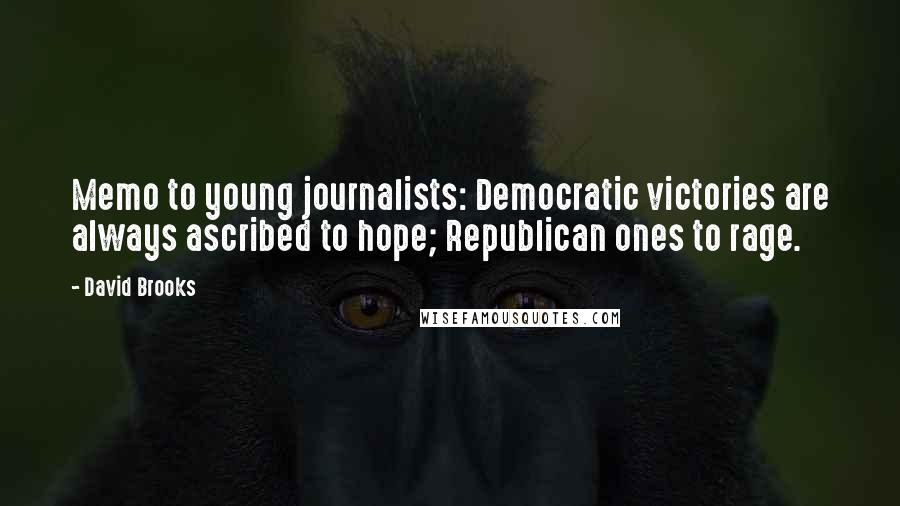 David Brooks Quotes: Memo to young journalists: Democratic victories are always ascribed to hope; Republican ones to rage.