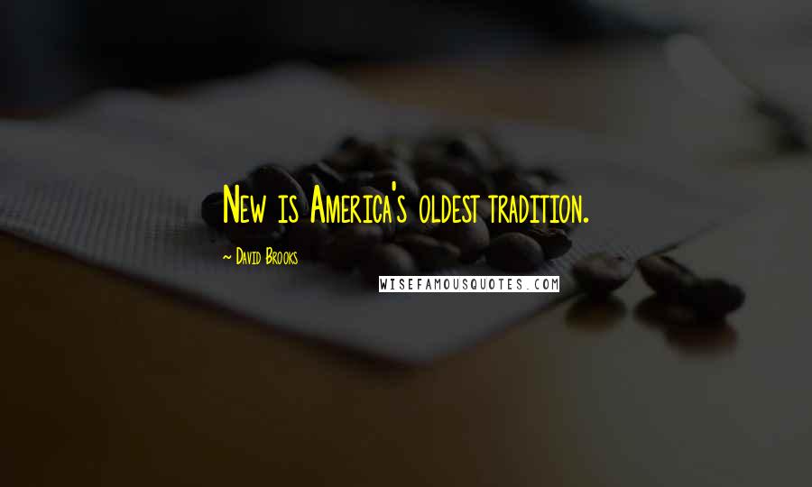 David Brooks Quotes: New is America's oldest tradition.