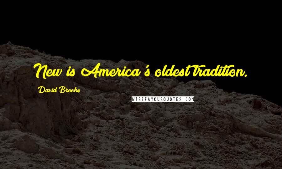 David Brooks Quotes: New is America's oldest tradition.