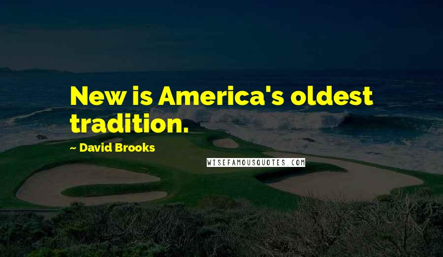 David Brooks Quotes: New is America's oldest tradition.