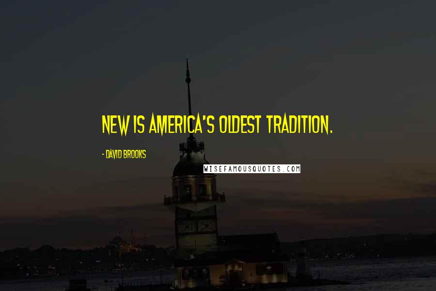 David Brooks Quotes: New is America's oldest tradition.