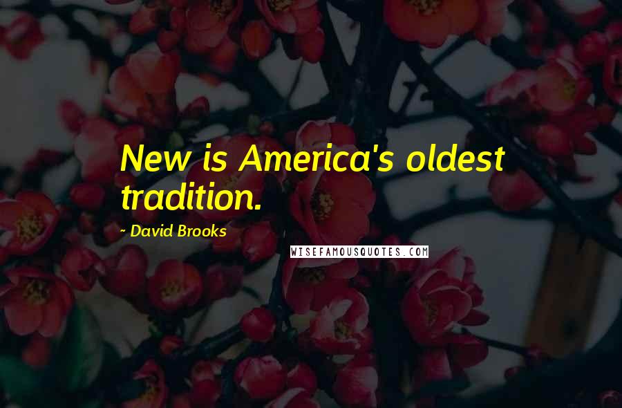 David Brooks Quotes: New is America's oldest tradition.