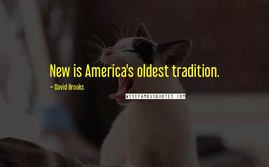 David Brooks Quotes: New is America's oldest tradition.