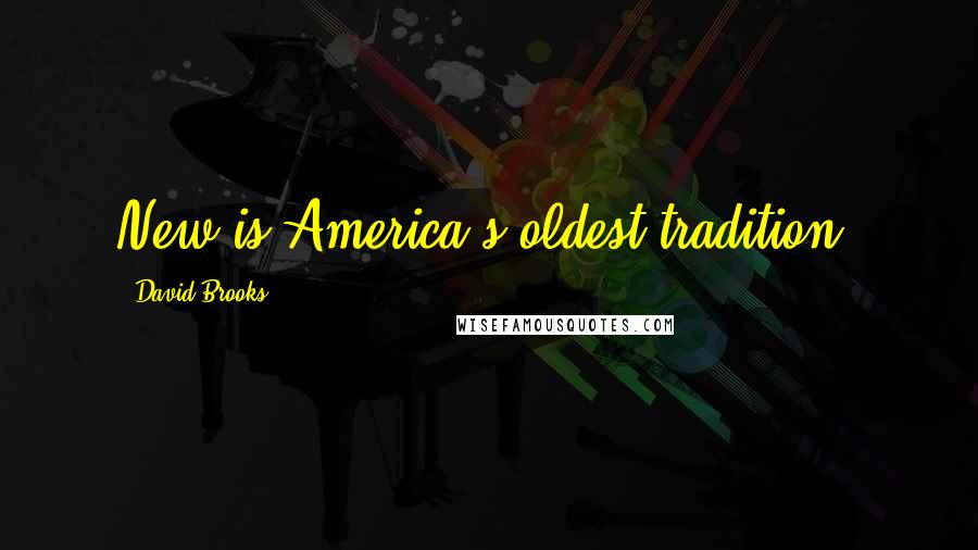 David Brooks Quotes: New is America's oldest tradition.