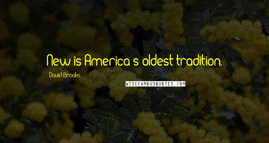 David Brooks Quotes: New is America's oldest tradition.