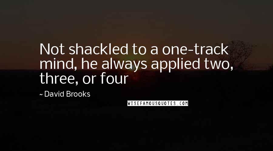 David Brooks Quotes: Not shackled to a one-track mind, he always applied two, three, or four