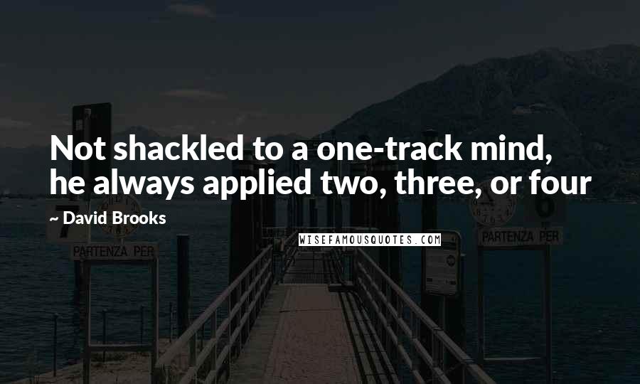 David Brooks Quotes: Not shackled to a one-track mind, he always applied two, three, or four