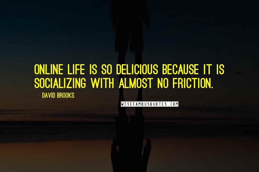 David Brooks Quotes: Online life is so delicious because it is socializing with almost no friction.