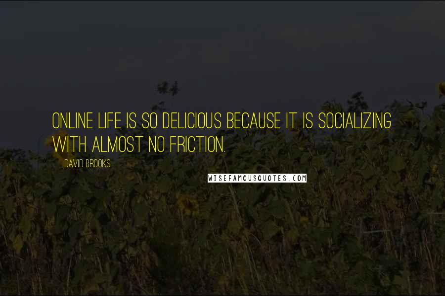 David Brooks Quotes: Online life is so delicious because it is socializing with almost no friction.