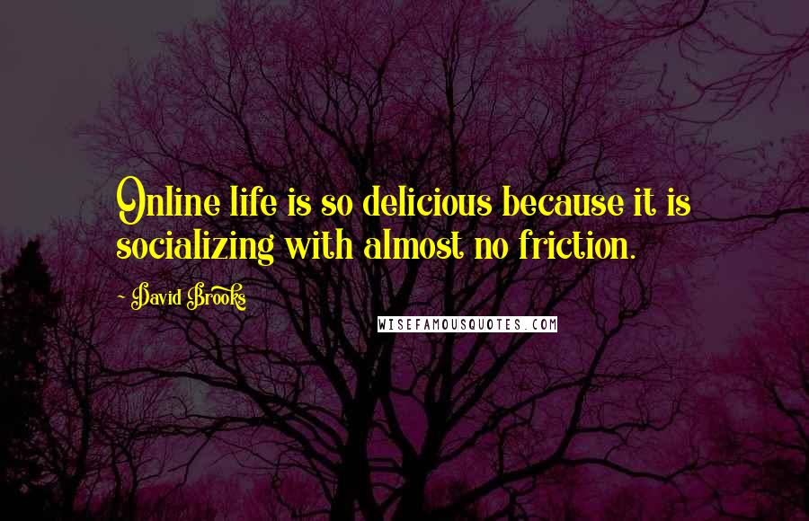 David Brooks Quotes: Online life is so delicious because it is socializing with almost no friction.