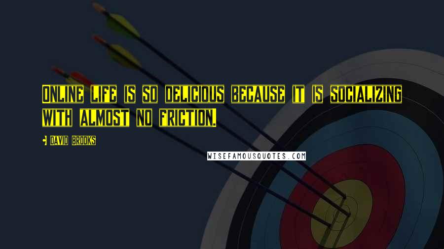 David Brooks Quotes: Online life is so delicious because it is socializing with almost no friction.