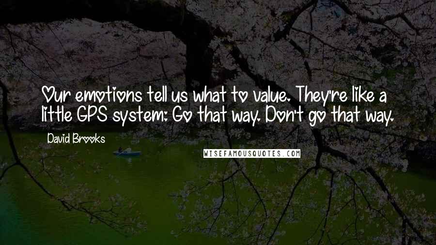 David Brooks Quotes: Our emotions tell us what to value. They're like a little GPS system: Go that way. Don't go that way.