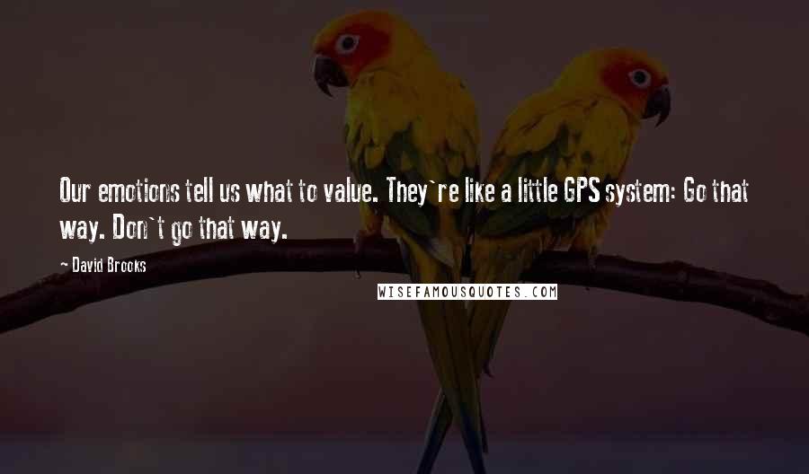 David Brooks Quotes: Our emotions tell us what to value. They're like a little GPS system: Go that way. Don't go that way.