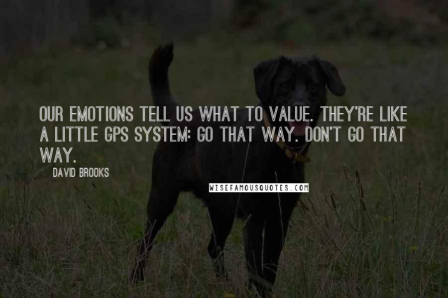 David Brooks Quotes: Our emotions tell us what to value. They're like a little GPS system: Go that way. Don't go that way.