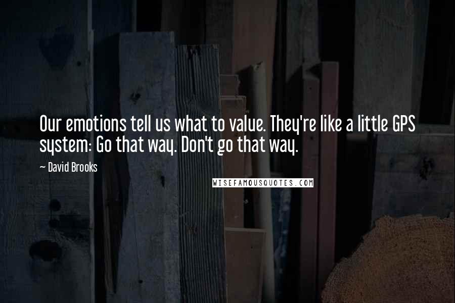 David Brooks Quotes: Our emotions tell us what to value. They're like a little GPS system: Go that way. Don't go that way.