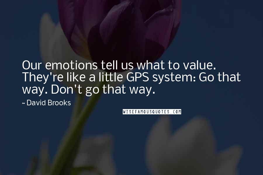 David Brooks Quotes: Our emotions tell us what to value. They're like a little GPS system: Go that way. Don't go that way.