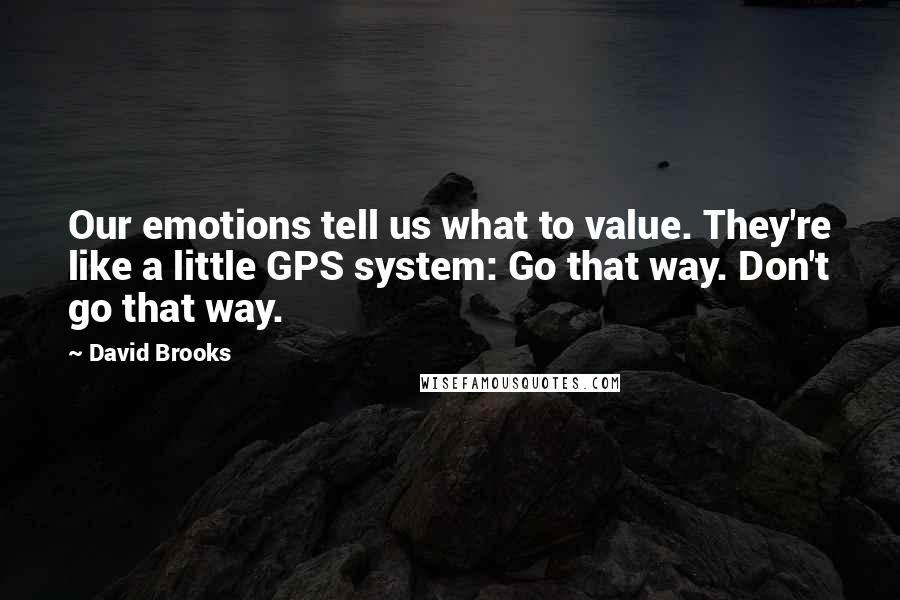 David Brooks Quotes: Our emotions tell us what to value. They're like a little GPS system: Go that way. Don't go that way.